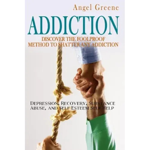 Addiction: Discover the Foolproof Method to Shatter Any Addiction - Depression, Recovery, Substance Abuse, and Self Esteem Self Help