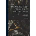 The Young Mill-wright and Miller's Guide: in Five Parts