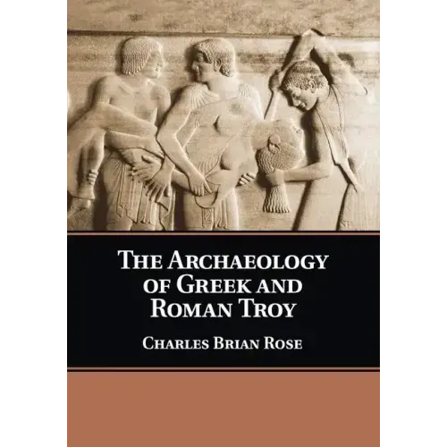 The Archaeology of Greek and Roman Troy