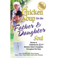 Chicken Soup for the Father & Daughter Soul: Stories to Celebrate the Love Between Dads & Daughters Throughout the Years
