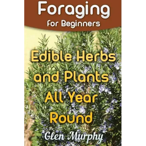 Foraging for Beginners: Edible Herbs and Plants All Year Round: (Foraging Guide, Foraging Books)