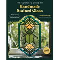 The Complete Guide to Handmade Stained Glass: 12 Step-By-Step Projects for Lead-Free Glass Art at Home