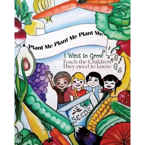 Plant Me- Plant Me- Plant Me I Want To Grow Teach the Children They Need To Know