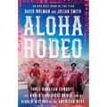 Aloha Rodeo: Three Hawaiian Cowboys, the World's Greatest Rodeo, and a Hidden History of the American West