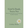 Grief is Dumb, You're Not: What No One Says About Loss, Love, and Losing Your Mind a Little