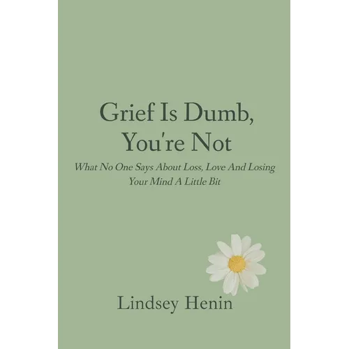 Grief is Dumb, You're Not: What No One Says About Loss, Love, and Losing Your Mind a Little