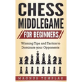Chess Middlegame for Beginners: Winning Tips and Tactics to Dominate your Opponents
