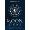 Moon Signs: The Ultimate Guide to Understanding Your Sign, Different Sun-Moon Astrology Combinations, and Compatibility