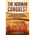 The Norman Conquest: A Captivating Guide to the Normans and the Invasion of England by William the Conqueror, Including Events Such as the