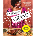 Everyday Grand: Soulful Recipes for Celebrating Life's Big and Small Moments: A Cookbook