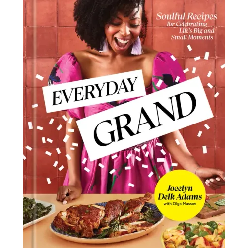 Everyday Grand: Soulful Recipes for Celebrating Life's Big and Small Moments: A Cookbook