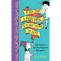 If You Find a Unicorn, It Is Not Yours to Keep: Life Lessons for My Magical Daughter