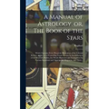 A Manual of Astrology, or, The Book of the Stars: Which Contains Every Requisite Illustration of the Celestial Science, or the Art of Foretelling Futu