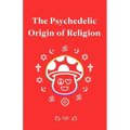 The Psychedelic Origin of Religion