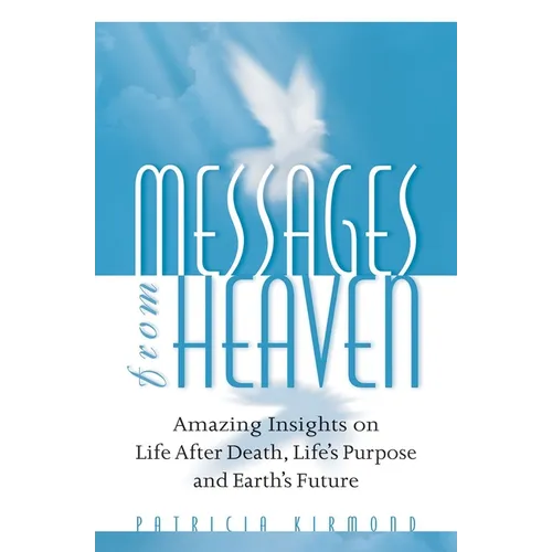 Messages from Heaven: Amazing Insights on Life After Death, Life's Purpose and Earth's Future