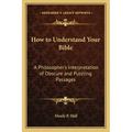 How to Understand Your Bible: A Philosopher's Interpretation of Obscure and Puzzling Passages