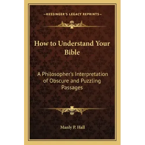 How to Understand Your Bible: A Philosopher's Interpretation of Obscure and Puzzling Passages