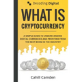 Decoding Digital: What Is Cryptocurrency: A Simple Guide To Understanding Digital Currencies And Profiting From The Next Boom In The Industry