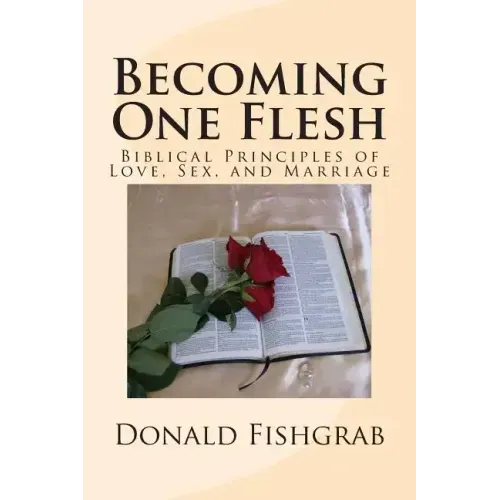 Becoming One Flesh: Biblical Principles of Love, Sex, and Marriage