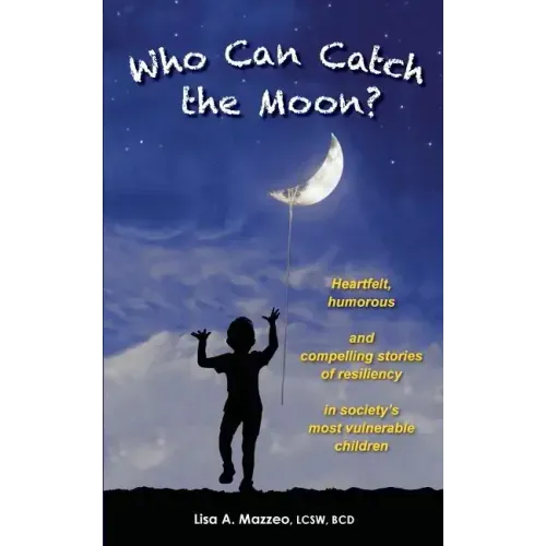 Who Can Catch the Moon? Heartfelt, Humorous and Compelling Stories of Resiliency in Society's Most Vulnerable Children