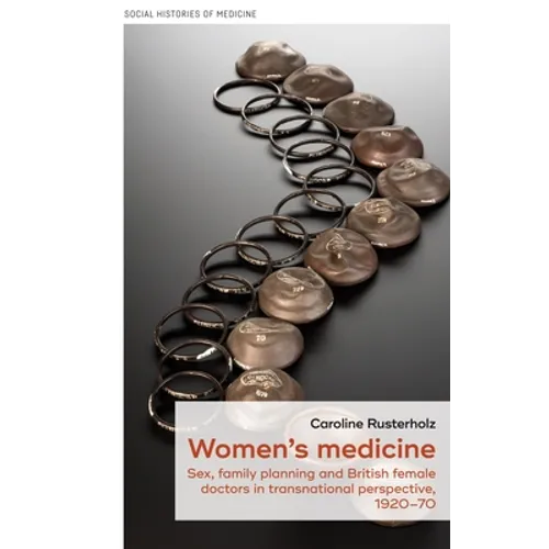 Women's Medicine: Sex, Family Planning and British Female Doctors in Transnational Perspective, 1920-70