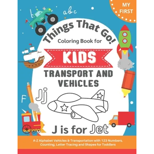 My First Things That Go Coloring Book for Kids: A-Z Alphabet Vehicles & Transportation with 123 Numbers, Counting, Letter Tracing and Shapes for Toddl