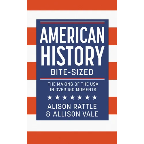 American History Bite-Sized: The Making of the USA in Over 150 Moments