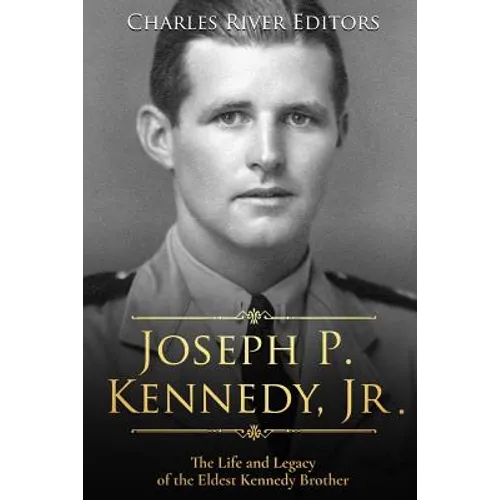 Joseph P. Kennedy, Jr.: The Life and Legacy of the Eldest Kennedy Brother