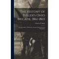 The History of Fuller's Ohio Brigade, 1861-1865: Its Great March, With Roster, Portraits, Battle Maps and Biographies