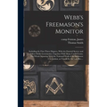 Webb's Freemason's Monitor: Including the First Three Degrees, With the Funeral Service and Other Public Ceremonies; Together With Many Useful For