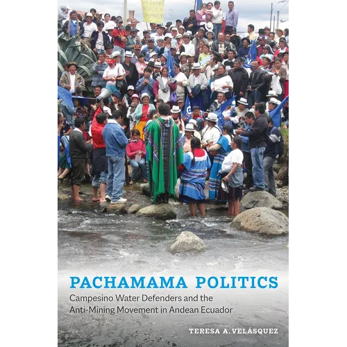 Pachamama Politics: Campesino Water Defenders and the Anti-Mining Movement in Andean Ecuador