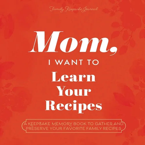 Mom, I Want to Learn Your Recipes: A Keepsake Memory Book to Gather and Preserve Your Favorite Family Recipes