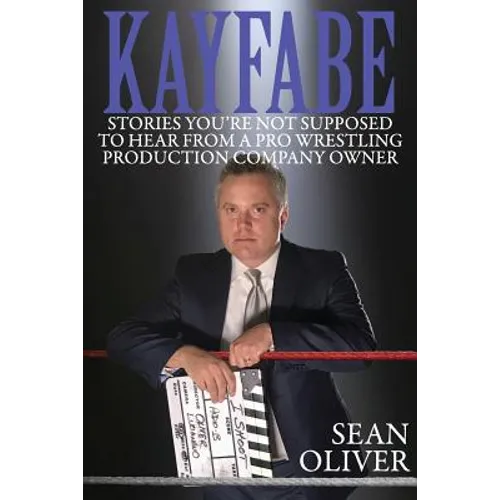 Kayfabe: Stories You're Not Supposed to Hear from a Pro Wrestling Production Company Owner