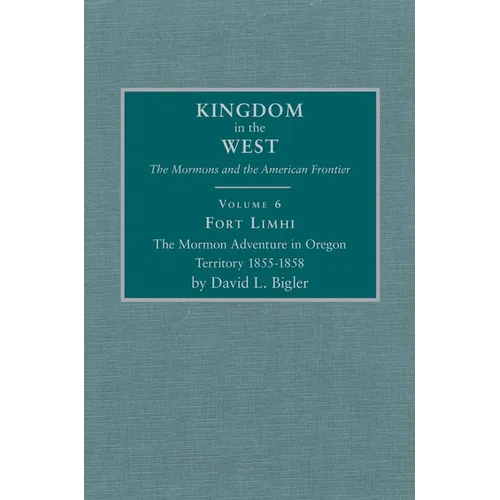 Fort Limhi: The Mormon Adventure in Oregon Territory 1855-1858 Volume 6
