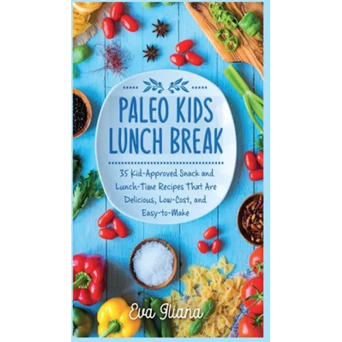 Paleo Kids Lunch Break: 35 Kid Approved Snack And Lunch-Time Recipes That Are Delicious Low Cost And Easy-To-Make