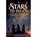Stars of Islam - How Muslim Heroes Changed the World: A Short History of Islam for Kids (Islamic Books for Kids)