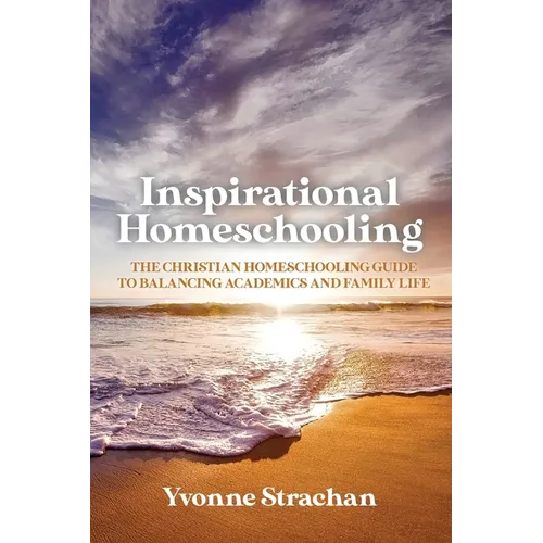 Inspirational Homeschooling: The Christian Homeschooling Guide to Balancing Academics and Family Life