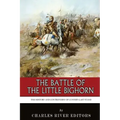 The Battle of the Little Bighorn: The History and Controversy of Custer's Last Stand
