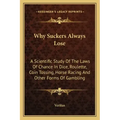 Why Suckers Always Lose: A Scientific Study of the Laws of Chance in Dice, Roulette, Coin Tossing, Horse Racing and Other Forms of Gambling