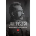 Jozef Pilsudski: Founding Father of Modern Poland