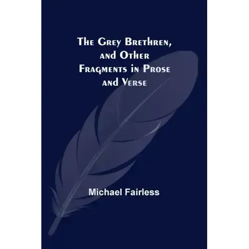The Grey Brethren, and Other Fragments in Prose and Verse