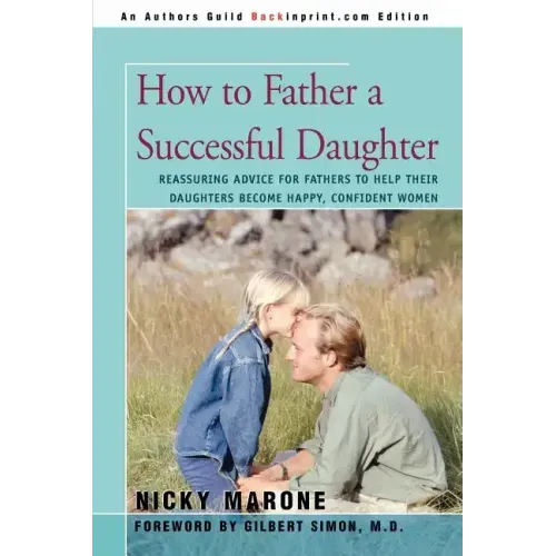 How to Father a Successful Daughter: Reassuring Advice for Fathers to Help Their Daughters Become Happy, Confident Women