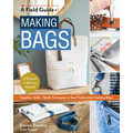 Making Bags, a Field Guide: Supplies, Skills, Tips & Techniques to Sew Professional-Looking Bags; 5 Projects to Get You Started