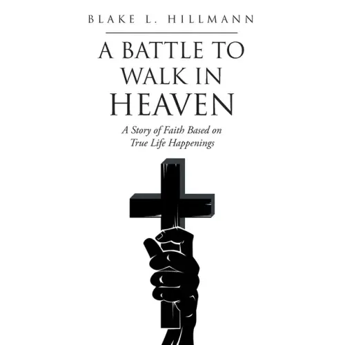 A Battle to Walk in Heaven: A Story of Faith Based on True Life Happenings