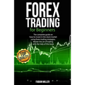 Forex Trading for Beginners: The Complete Guide on How to Invest in The Stock Market Using Forex Trading Strategies. Master The Art of Trading With