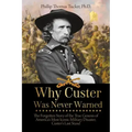 Why Custer Was Never Warned: The Forgotten Story of the True Genesis of America's Most Iconic Military Disaster, Custer's Last Stand