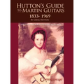 Hutton's Guide to Martin Guitars: 1833-1969 - By Greig Hutton with Forewords by Dick Boak, George Gruhn, and Joe Spann