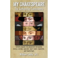 My Shakespeare: The Authorship Controversy: Experts Examine the Arguments for Bacon, Neville, Oxford, Marlowe, Mary Sidney, Shakspere, and Shakespeare
