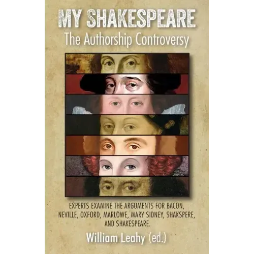My Shakespeare: The Authorship Controversy: Experts Examine the Arguments for Bacon, Neville, Oxford, Marlowe, Mary Sidney, Shakspere, and Shakespeare