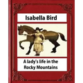 A lady's life in the Rocky Mountains (1879) (Illustrated) by Isabella Bird